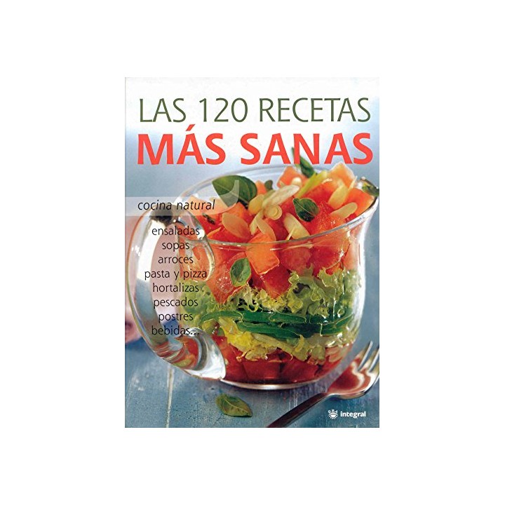 Las 120 Recetas Más Sanas: cocina natural : ensaladas, sopas, arroces, pasta y pizza, hortalizas, pescados, postres, bebidas